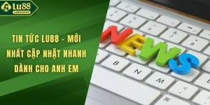 Tin tức LU88 - Mới Nhất Cập Nhật Nhanh Cho Hội Viên